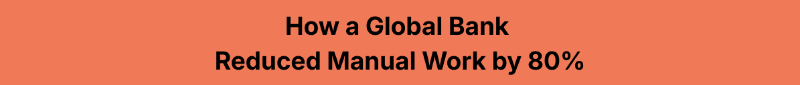 How a Global Bank Reduced Manual Work by 80%